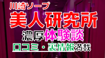 神奈川・川崎のソープ"美人研究所"でNN/NS交渉！エロすぎる体験談を暴露！【2025年】のサムネイル画像