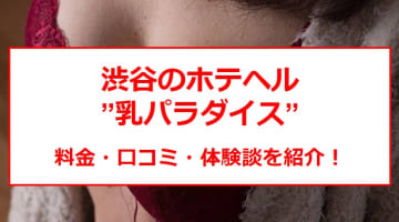 【裏情報】渋谷のホテヘル”乳パラ”で極上美女と母乳プレイ！料金・口コミを公開！のサムネイル画像
