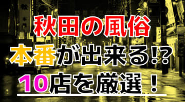 【2024年本番情報】秋田で実際に遊んできた風俗10選！本当にNS・本番出来るのか体当たり調査！のサムネイル画像