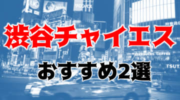 抜きまで？渋谷のチャイエス2店を全11店舗から厳選！のサムネイル画像