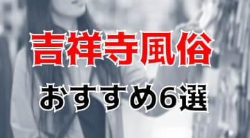 【地元民厳選】吉祥寺のおすすめ風俗TOP6！NS/NNあり？出稼ぎ美女が狙い目！のサムネイル