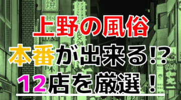 【2024年本番情報】東京都上野で実際に遊んできた風俗12選！NNや本番が出来るのか体当たり調査！のサムネイル画像