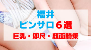 福井のピンサロをプレイ別に6店を厳選！即尺・巨乳・顔面騎乗の実体験・裏情報を紹介！のサムネイル画像