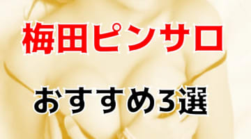 本番体験談！梅田のピンサロ3店を全70店舗から厳選！【2024年おすすめ】のサムネイル