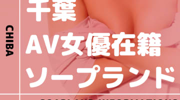 千葉のAV女優在籍ソープを厳選！料金・NN/NS情報・口コミを網羅！のサムネイル画像