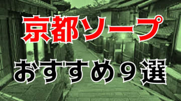 本番/NN/NS体験談！京都のソープ9店を全110店舗から厳選！【2024年おすすめ】のサムネイル画像