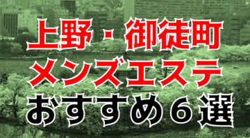  本番体験談！上野・御徒町のメンズエステ6店を全43店舗から厳選！【2025年】のサムネイル