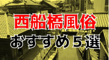 本番/NN/NSも？西船橋の風俗5店を全120店舗から厳選！のサムネイル画像