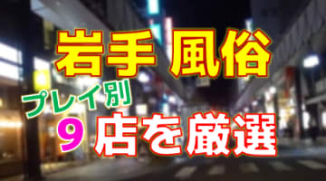 岩手の風俗店をプレイ別に9店を厳選！各ジャンルごとの口コミ・料金・裏情報も満載！のサムネイル画像