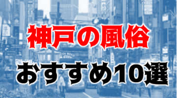 本番/NN/NS体験談！兵庫・三宮の風俗10店を全184店舗から厳選！【2025年おすすめ】のサムネイル画像