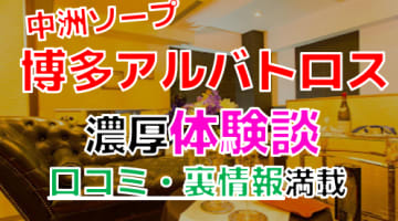 【2024年最新情報】福岡・中洲のソープ”博多アルバトロス”での濃厚体験談！料金・口コミ・NN/NS情報を網羅！のサムネイル画像