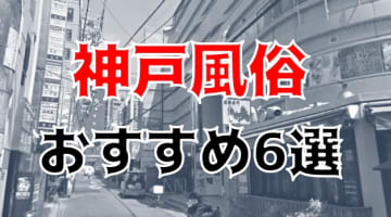 【本番情報】神戸のおすすめ風俗店6選！未経験美女と生ハメ交渉体験談！【基盤/円盤/NN/NS】のサムネイル画像
