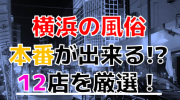 【2024年本番情報】神奈川県横浜で実際に遊んだ風俗12選！本当にNS・本番が出来るのか体当たり調査！のサムネイル画像