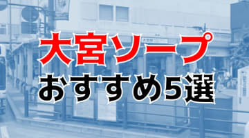 本番/NN/NS体験談！大宮のソープ6店を全20店舗から厳選！【2024年】のサムネイル