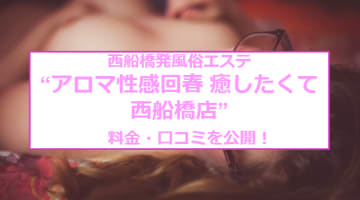 【本番情報】風俗エステ"アロマ性感回春 癒したくて西船橋店"の料金・口コミを紹介！のサムネイル画像