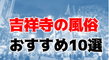 本番/NN/NS体験談！吉祥寺の風俗10店を全24店舗から厳選！【2024年おすすめ】のサムネイル