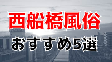 【本番情報】西船橋のおすすめ風俗店5選！JKと生ハメ交渉体験談！【基盤/円盤/NN/NS】のサムネイル画像
