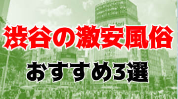 本番/NN/NSも？渋谷の激安風俗3店を全228店舗から厳選！【2025年】のサムネイル画像