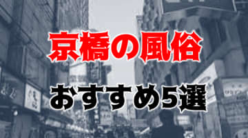 【本番・NN/N情報】京橋の風俗人気ランキング5選！【2024年】のサムネイル