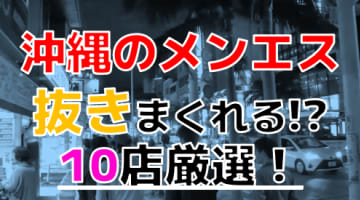 【2024年抜き情報】沖縄県那覇で実際に遊んできたメンズエステ10選！本当に抜きありなのか体当たり調査！のサムネイル画像