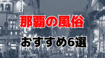 那覇の人気おすすめ風俗6店を口コミ・評判で厳選！本番/NN/NS情報も!?のサムネイル