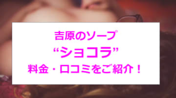 【裏情報】吉原の超高級ソープ"Chocolat(ショコラ)"の潜入体験談！総額・口コミを公開！【2025年】のサムネイル画像