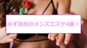 【抜き/本番情報】みずほ台の過激メンズエステランキングTOP4！裏オプ店への潜入体験談！のサムネイル画像