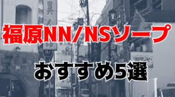 【NN/NS情報】福原のおすすめソープ人気ランキング5選！【2024年】のサムネイル