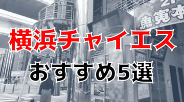 【抜き/本番情報】神奈川・横浜のおすすめチャイエス5店に潜入！過激裏オプの有無を調査！【2025年版】のサムネイル画像