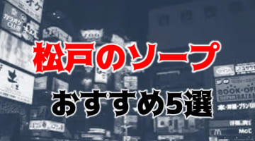 松戸の人気おすすめソープ5店を口コミ・評判で厳選！NN/NS情報も!?のサムネイル画像