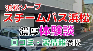 【2024年最新情報】静岡・浜松のソープ"スチームバス浜松"での濃厚体験談！料金・口コミ・本番情報を網羅！のサムネイル画像