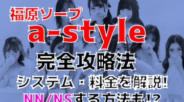NN/NS体験談！兵庫・福原のソープ"a-style"で自分だけのアイドルと遊ぶ!?料金・口コミを公開！【2025年】のサムネイル画像