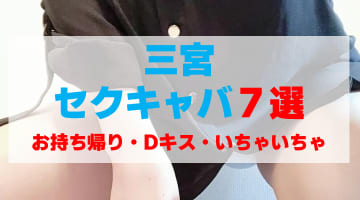 兵庫・三宮のセクキャバをプレイ別に7店を厳選！お持ち帰り・Dキス・いちゃいちゃの実体験・裏情報を紹介！のサムネイル