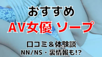 本番/NN/NS体験談！AV女優が在籍する全国のおすすめソープ7店を全1215店舗から厳選！【2024年】のサムネイル