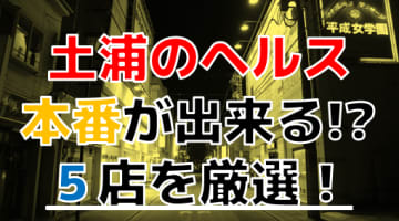 【2024年本番情報】茨城県土浦で実際に遊んできたヘルス5選！NNや本番が出来るのか体当たり調査！のサムネイル画像