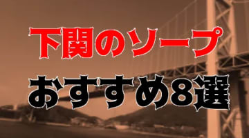 【NN/NS情報】下関のソープランド全4店舗を紹介！【2025年】のサムネイル
