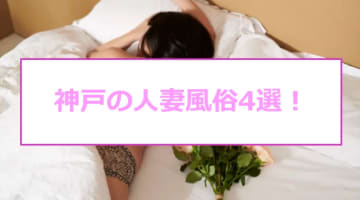 本番あり？神戸のおすすめ人妻風俗4選！玄関空けたら2分で即尺！のサムネイル画像