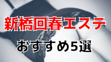 新橋の人気おすすめ回春エステ5店を口コミ・評判で厳選！抜き・本番も!?のサムネイル