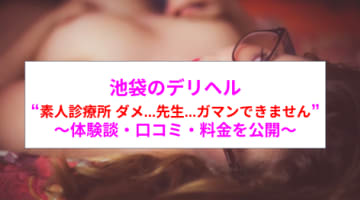 【裏情報】池袋のデリヘル”素人診療所 ダメ...先生...ガマンできません”は新発想プレイ！料金・口コミを公開！のサムネイル画像
