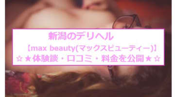 【裏情報】新潟のmax beauty(マックスビューティー)は信用ある老舗デリヘル！料金・口コミを公開！のサムネイル画像