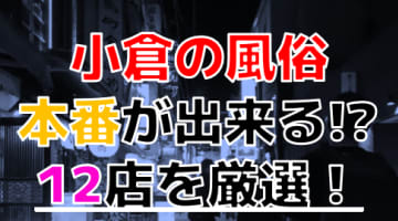 【2024年本番情報】福岡県小倉で実際に遊んだ風俗12選！本当にNS・本番が出来るのか体当たり調査！のサムネイル