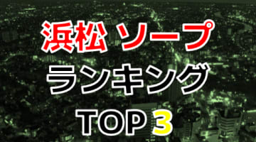 静岡・浜松のおすすめソープで遊ぶには！人気ランキングTOP3！【2025年最新】のサムネイル画像