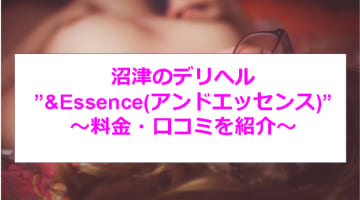 【裏情報】沼津のデリヘル”&Essence(アンドエッセンス)”で激カワHちゃんと濃厚プレイ！料金・口コミを公開！のサムネイル画像