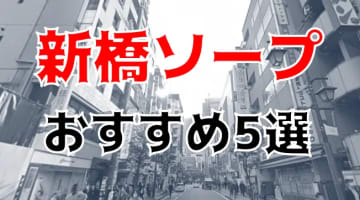 新橋の人気おすすめソープ・風俗5店を口コミ・評判で厳選！NN/NS情報も!?のサムネイル