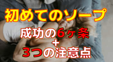 【初心者必見】初めてのソープの心得6箇条と3つの注意点のサムネイル