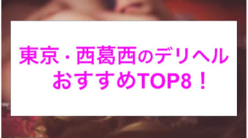 【実録】西葛西のおすすめデリヘル8選を全48店舗から厳選！素人と本番まで!?のサムネイル