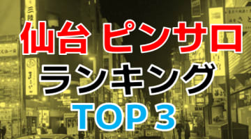 宮城・仙台のおすすめピンサロ・人気ランキングTOP3【2024年最新】のサムネイル