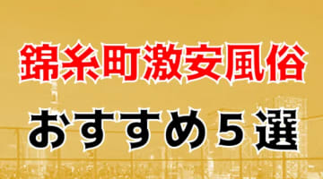 本番/NN/NS体験談！錦糸町の激安風俗5店を全227店舗から厳選！【2024年】のサムネイル