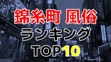 東京・錦糸町のおすすめ風俗・人気ランキングTOP10【2024年最新】のサムネイル