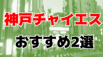 【体験談】神戸もチャイエスが熱い！デリバリー系2店舗を大紹介！のサムネイル画像